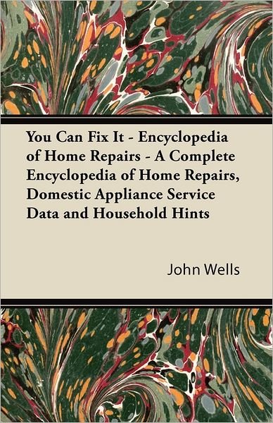 Cover for John Wells · You Can Fix It - Encyclopedia of Home Repairs - a Complete Encyclopedia of Home Repairs, Domestic Appliance Service Data and Household Hints (Taschenbuch) (2011)
