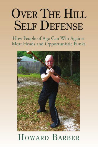 Cover for Howard Barber · Over the Hill Self Defense: How People of Age Can Win Against Meat Heads and Opportunistic Punks (Paperback Book) (2012)