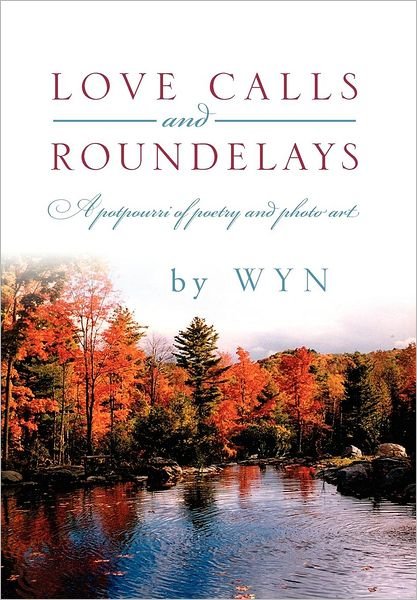 Cover for Wyn · Love Calls and Roundelays: a Potpourri of Poetry and Photo Art (Hardcover Book) (2012)