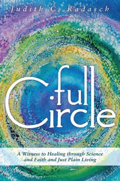 Cover for Judith C. Radasch · Full Circle: a Witness to Healing Through Science and Faith and Just Plain Living (Paperback Book) (2014)