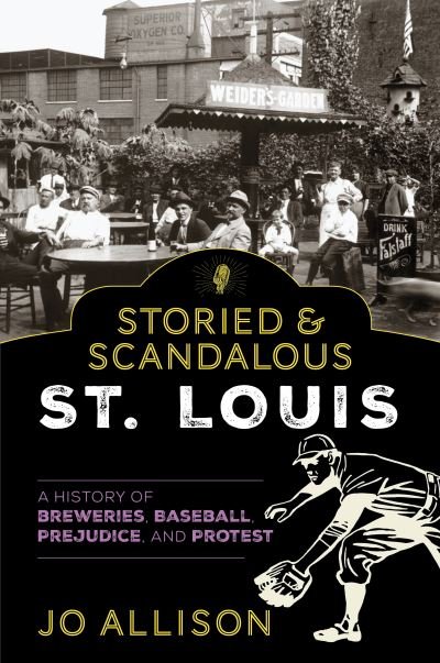 Cover for Jo Allison · Storied &amp; Scandalous St. Louis: A History of Breweries, Baseball, Prejudice, and Protest (Taschenbuch) (2021)