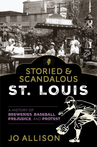 Storied & Scandalous St. Louis: A History of Breweries, Baseball, Prejudice, and Protest - Jo Allison - Books - Rowman & Littlefield - 9781493059171 - December 1, 2021