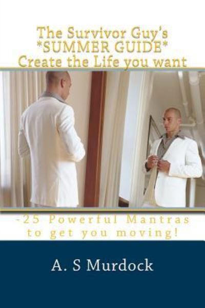 Cover for A S Murdock · The Survivor Guy's *summer Guide* Create the Life You Want: -25 Powerful Mantras to Get You Started! (Paperback Book) (2014)