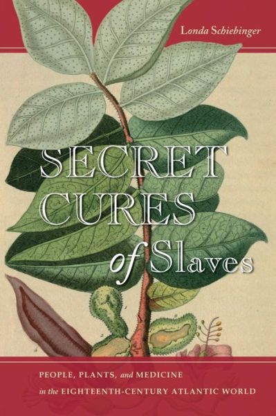 Cover for Londa Schiebinger · Secret Cures of Slaves: People, Plants, and Medicine in the Eighteenth-Century Atlantic World (Gebundenes Buch) (2017)