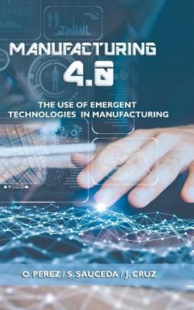 Cover for O Perez · Manufacturing 4.0 : The Use of Emergent Technologies in Manufacturing (Gebundenes Buch) (2018)