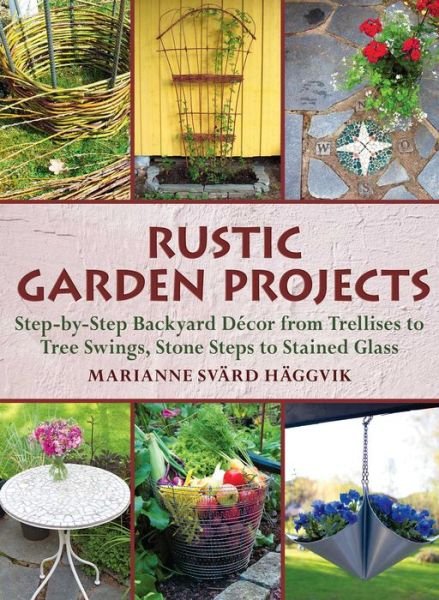 Cover for Marianne Svard Haggvik · Rustic Garden Projects: Step-by-Step Backyard Decor from Trellises to Tree Swings, Stone Steps to Stained Glass (Paperback Bog) (2019)