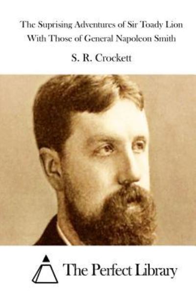 The Suprising Adventures of Sir Toady Lion with Those of General Napoleon Smith - S R Crockett - Books - Createspace - 9781511702171 - April 12, 2015