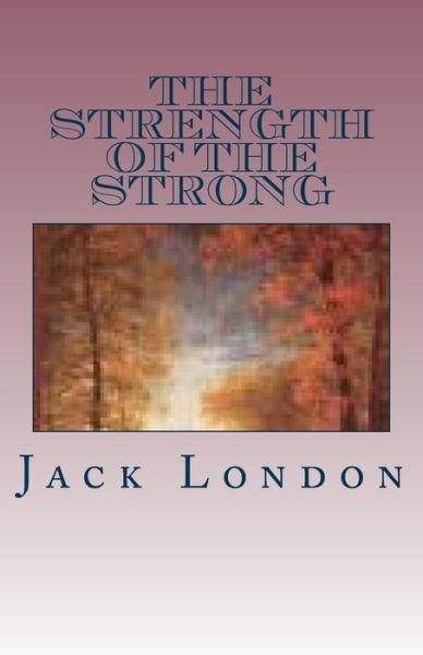 The Strength of the Strong - Jack London - Kirjat - Createspace - 9781512338171 - sunnuntai 24. toukokuuta 2015