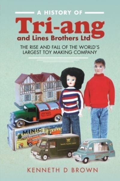 Cover for Kenneth D Brown · A History of Tri-ang and Lines Brothers Ltd: The rise and fall of the World s largest Toy making Company (Hardcover Book) (2022)