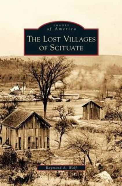 Cover for Raymond A Wolf · Lost Villages of Scituate (Hardcover Book) (2009)