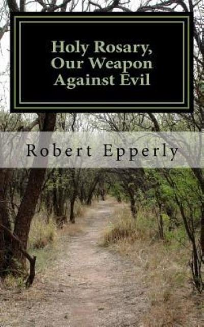 Cover for Robert Epperly · Holy Rosary, Our Weapon Against Evil : A Meditation on the Holy Gospel. (Paperback Book) (2017)