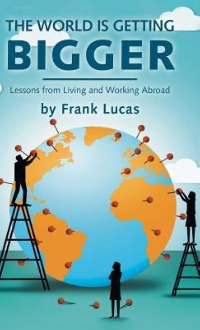 Cover for Frank Lucas · The World Is Getting Bigger: Lessons from Living and Working Abroad (Inbunden Bok) (2018)