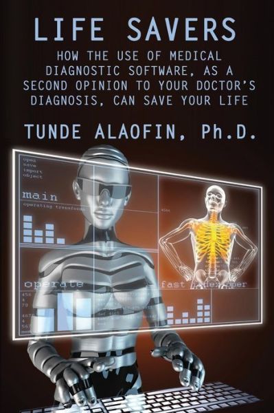 Cover for Babatunde Alaofin · Life Savers: How the Use of Medical Diagnostic Software, As a Second Opinion to Your Doctor's Diagnosis, Can Save Your Life (Paperback Book) (2015)