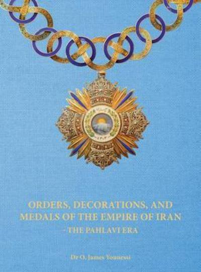 Cover for O James Younessi · Orders, Decorations, and Medals of the Empire of Iran - the Pahlavi Era (Hardcover Book) (2016)