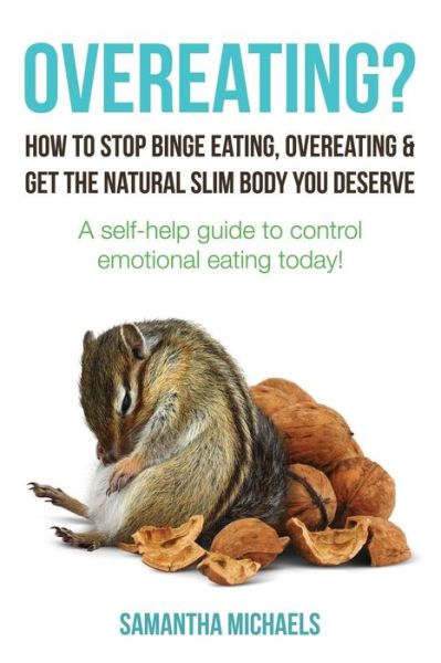 Overeating?: How to Stop Binge Eating, Overeating & Get the Natural Slim Body You Deserve: a Self-help Guide to Control Emotional E - Samantha Michaels - Bøker - Weight A Bit - 9781630221171 - 5. september 2013