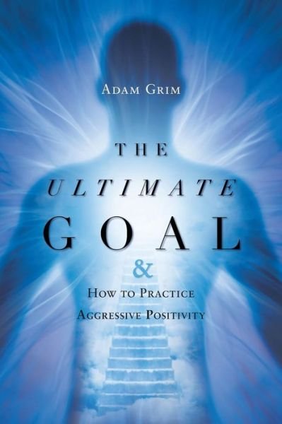 Cover for Adam Grim · The Ultimate Goal: The Ultimate Goal &amp; How to Practice Aggressive Positivity (Paperback Book) (2017)