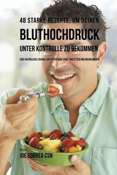 Cover for Joe Correa · 48 Starke Rezepte, um deinen Bluthochdruck unter Kontrolle zu bekommen (Paperback Book) (2016)