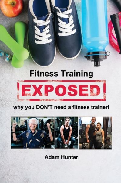 Fitness Training Exposed - Adam Hunter - Książki - Dorrance Publishing Company, Incorporate - 9781646103171 - 4 maja 2020