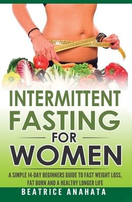 Cover for Beatrice Anahata · Intermittent Fasting for Women: A Simple 14-Day Beginner's Guide to Fast Weight Loss, Fat Burn, and A Healthy Longer Life (Hardcover Book) (2019)