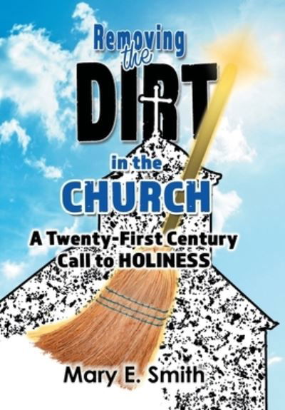 Removing the Dirt in the Church - Mary E. Smith - Books - Author Solutions, LLC - 9781664259171 - May 3, 2022