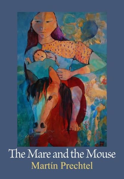 Cover for Martin Prechtel · The Mare and the Mouse: Stories of My Horses Vol. I - Stories of My Horses (Hardcover Book) (2021)