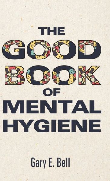 Cover for Gary E Bell · The Good Book of Mental Hygiene (Hardcover Book) (2020)