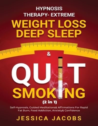 Cover for Jessica Jacobs · Hypnosis Therapy- Extreme Weight Loss, Deep Sleep &amp; Quit Smoking (2 in 1): Self-Hypnosis, Guided Meditations &amp; Affirmations For Rapid Fat Burn, Food Addiction, Anxiety &amp; Confidence (Paperback Book) (2021)