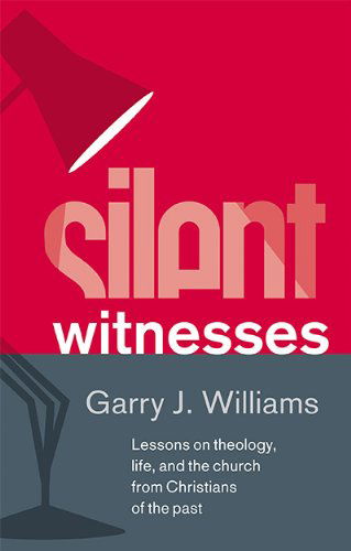 Cover for Garry J. Williams · Silent Witnesses: Lessons on Theology, Life, and the Church from Christians of the Past (Hardcover Book) (2013)