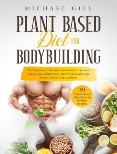 Cover for Michael Gill · Plant Based Diet for Bodybuilding: The Plant-Based And High-Protein Guide To Increase Muscle Mass With Healthy And Whole-Food Vegan Recipes To Fuel Your Workouts - Plant Based (Hardcover Book) (2020)