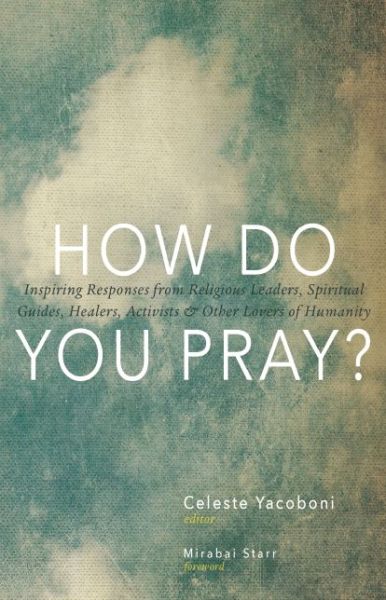 Cover for Celeste Yacoboni · How Do You Pray?: Inspiring Responses from Religious Leaders, Spiritual Guides, Healers, Activists and Other Lovers of Humanity (Hardcover Book) (2014)