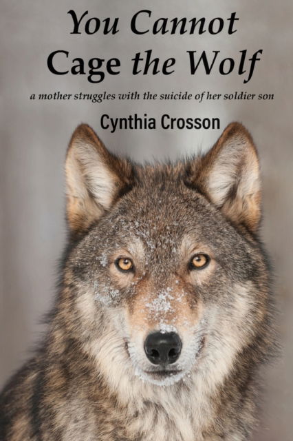 Cover for Cynthia Crosson · You Cannot Cage the Wolf: A Mother Struggles with the Suicide of Her Soldier Son (Paperback Book) (2019)