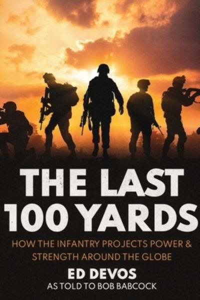 Cover for Ed Devos · The Last 100 Yards: How the Infantry Projects Power &amp; Strength Around the Globe (Paperback Book) (2020)