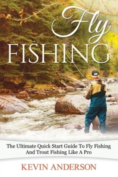 Cover for Kevin Anderson · Fly Fishing : The Ultimate Quick Start Guide To Fly Fishing And Trout Fishing Like A Pro (Paperback Bog) (2020)