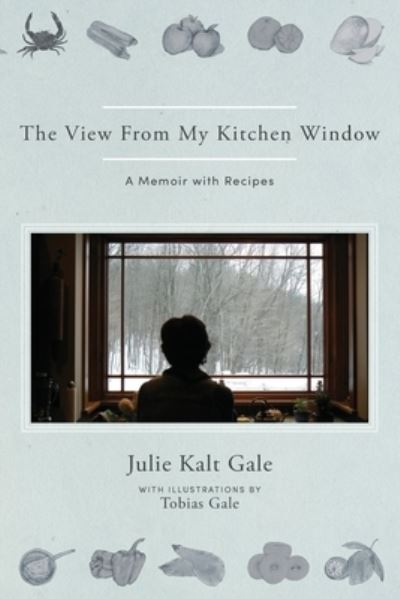 Cover for Julie Kalt Gale · View from My Kitchen Window : The Kitchens of My Life (Book) (2023)