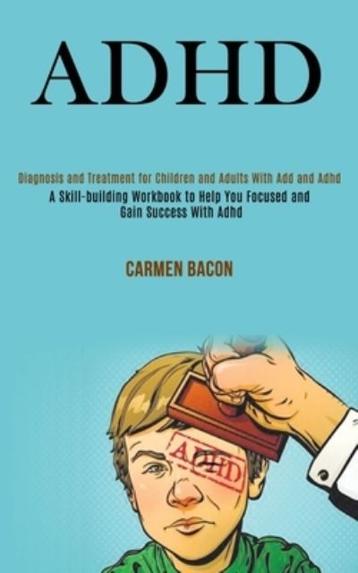 Cover for Carmen Bacon · Adhd: Diagnosis and Treatment for Children and Adults With Add and Adhd (A Skill-building Workbook to Help You Focused and Gain Success With Adhd) (Paperback Book) (2020)