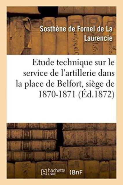 Cover for Sosthène de Fornel de la Laurencie · Etude Technique Sur Le Service de l'Artillerie Dans La Place de Belfort: Siege de 1870-1871 (Paperback Book) (2016)