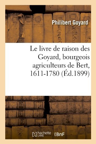 Cover for Philibert Goyard · Le Livre De Raison Des Goyard, Bourgeois Agriculteurs De Bert, 1611-1780 (Ed.1899) (French Edition) (Pocketbok) [French edition] (2012)