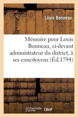 Memoire Pour Louis Bonneau, CI-Devant Administrateur Du District, A Ses Concitoyens Contre - Bonneau - Books - Hachette Livre - Bnf - 9782014507171 - March 1, 2017