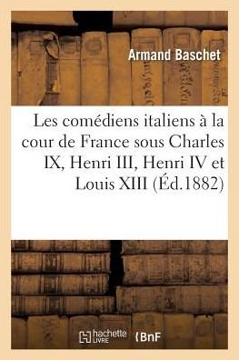 Cover for Baschet-a · Les Comediens Italiens a La Cour De France Sous Charles Ix, Henri Iii, Henri Iv et Louis Xiii (Paperback Bog) (2016)