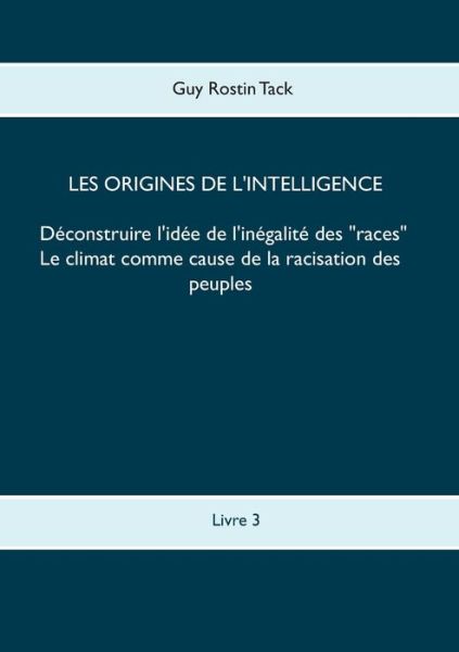 Cover for Guy Rostin Tack · Les origines de l'intelligence: Deconstruire l'idee de l'inegalite des races: Le climat comme cause de la racisation des peuples (Paperback Book) (2019)