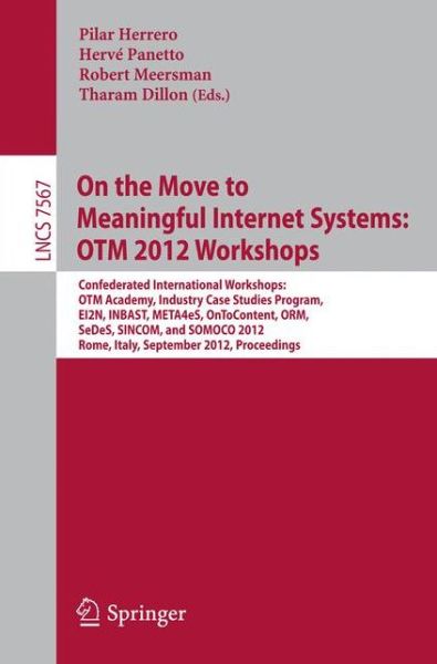 Cover for Pilar Herrero · On the Move to Meaningful Internet Systems: OTM 2012 Workshops: Confederated International Workshops: OTM Academy, Industry Case Studies Program, EI2N, INBAST, META4eS, OnToContent, ORM, SeDeS, SINCOM, and SOMOCO 2012,Rome, Italy, September 10-14,  2012.  (Paperback Book) [2012 edition] (2012)