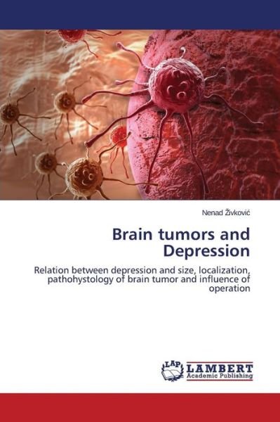 Cover for Nenad Zivkovic · Brain Tumors and Depression: Relation Between Depression and Size, Localization, Pathohystology of Brain Tumor and Influence of Operation (Pocketbok) (2014)