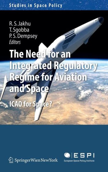 Cover for Ram S Jakhu · The Need for an Integrated Regulatory Regime for Aviation and Space: ICAO for Space? - Studies in Space Policy (Hardcover Book) (2011)