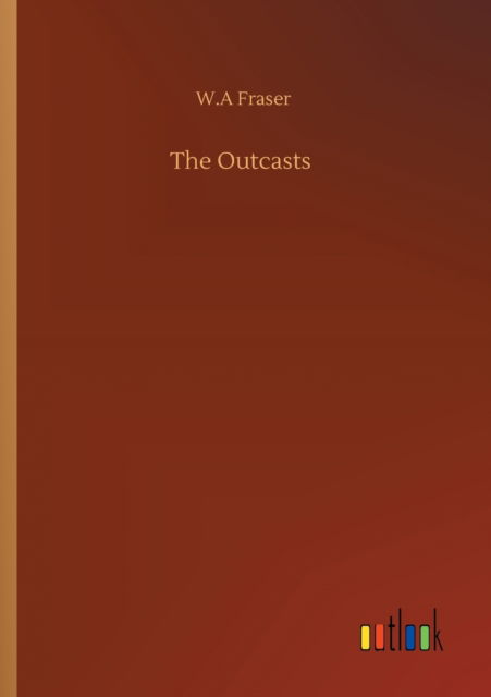 The Outcasts - W A Fraser - Bøger - Outlook Verlag - 9783752312171 - 17. juli 2020