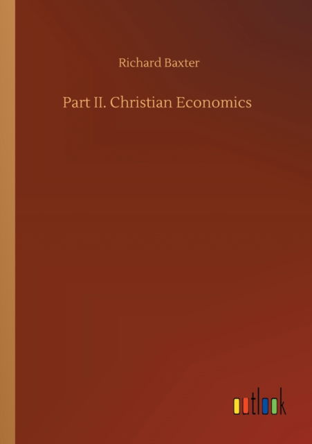 Part II. Christian Economics - Richard Baxter - Books - Outlook Verlag - 9783752338171 - July 25, 2020