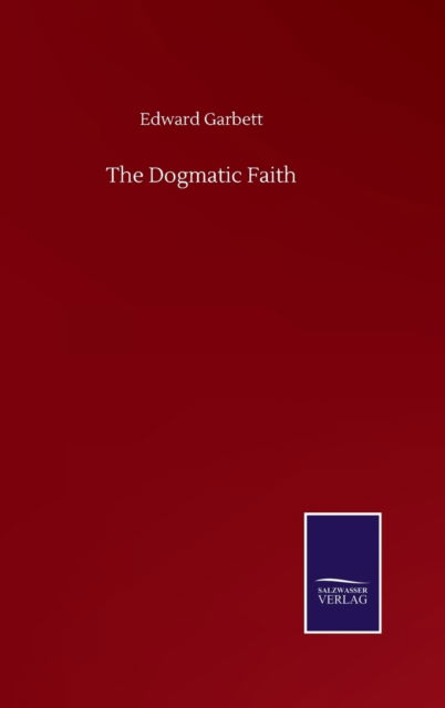 Cover for Edward Garbett · The Dogmatic Faith (Hardcover Book) (2020)