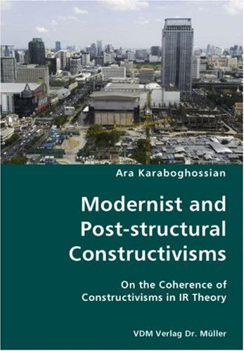 Modernist and Post-structural Constructivisms- on the Coherence of Constructivisms in Ir Theory - Ara Karaboghossian - Books - VDM Verlag Dr. Mueller e.K. - 9783836434171 - November 14, 2007