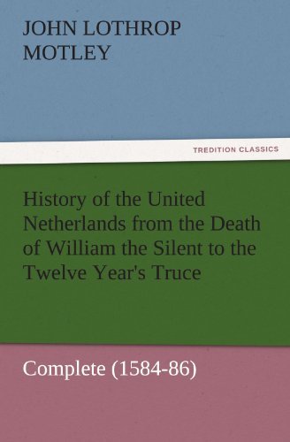 Cover for John Lothrop Motley · History of the United Netherlands from the Death of William the Silent to the Twelve Year's Truce  -  Complete (1584-86) (Tredition Classics) (Taschenbuch) (2011)