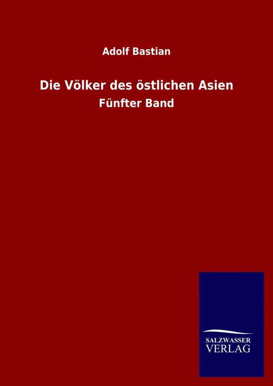 Die Voelker des oestlichen Asien: Funfter Band - Adolf Bastian - Książki - Salzwasser-Verlag Gmbh - 9783846053171 - 21 maja 2020