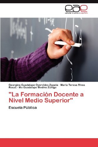 "La Formación Docente a Nivel Medio Superior": Escuela Pública - Ma Guadalupe Medina Zúñiga - Livros - Editorial Académica Española - 9783848468171 - 27 de março de 2012